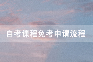 2021年上半年荊州自考免考網(wǎng)上申請(qǐng)時(shí)間是什么時(shí)候？