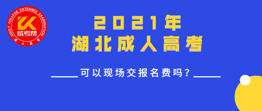 2021年湖北成人高考可以現(xiàn)場(chǎng)交報(bào)名費(fèi)嗎？