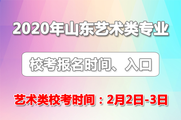 2020年山東普通高校招生藝術(shù)類專業(yè)?？紙竺肟?藝考時間：2月2日至3日
