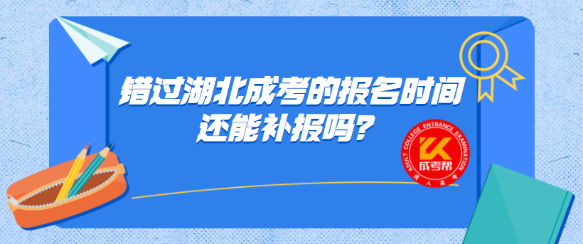 錯過湖北成考的報名時間還能補報嗎？