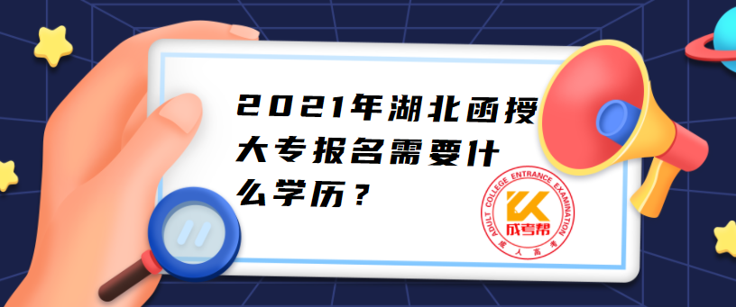 2021年湖北函授大專(zhuān)報(bào)名需要什么學(xué)歷？