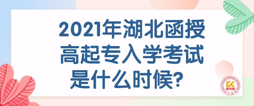 2021年湖北函授高起專入學(xué)考試是什么時候？