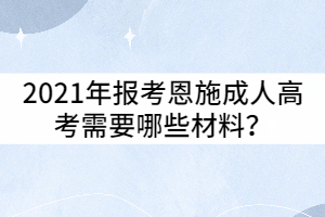 2021年報(bào)考恩施成人高考需要哪些材料？