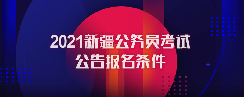 2021新疆公務(wù)員考試公告報名條件