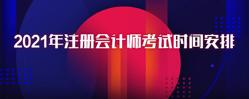 2021年注冊會計師考試時間安排