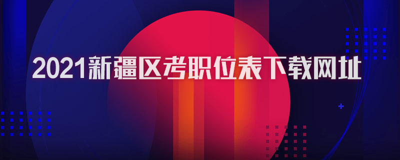 2021新疆區(qū)考職位表下載網(wǎng)址圖1