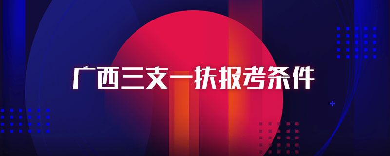 廣西三支一扶報考條件