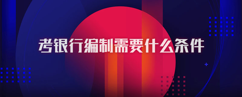 考銀行編制需要什么條件