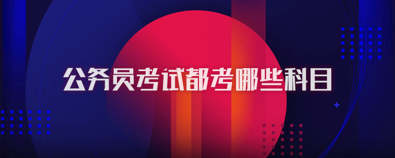 公務(wù)員考試都考哪些科目