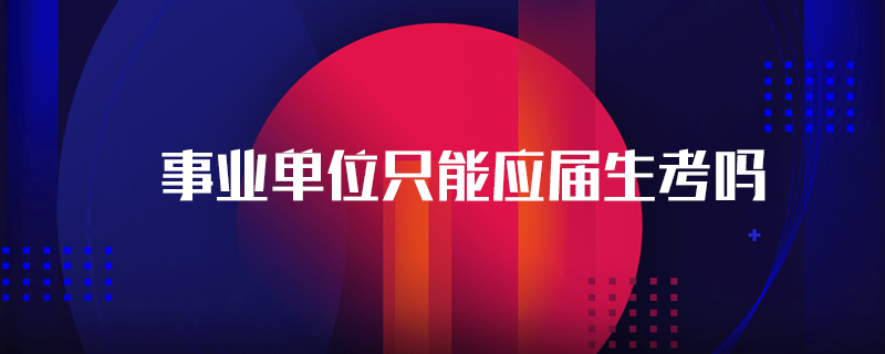 事業(yè)單位只能應(yīng)屆生考嗎