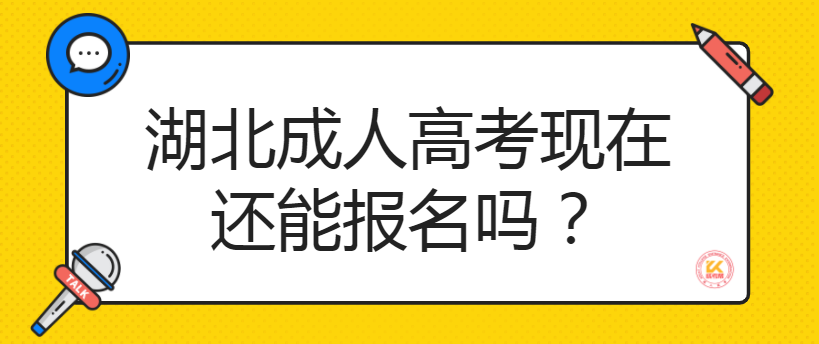 湖北成人高考現(xiàn)在還能報(bào)名嗎？