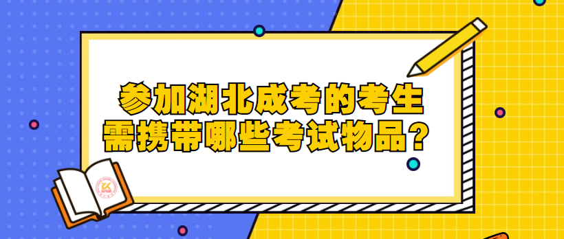 參加湖北成考的考生需攜帶哪些考試物品？