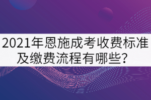 2021年恩施成考收費標準及繳費流程有哪些？