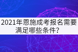 2021年恩施成考報名需要滿足哪些條件？