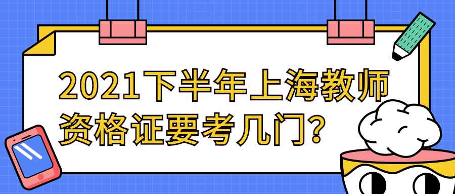 2021下半年上海教師資格證要考幾門？
