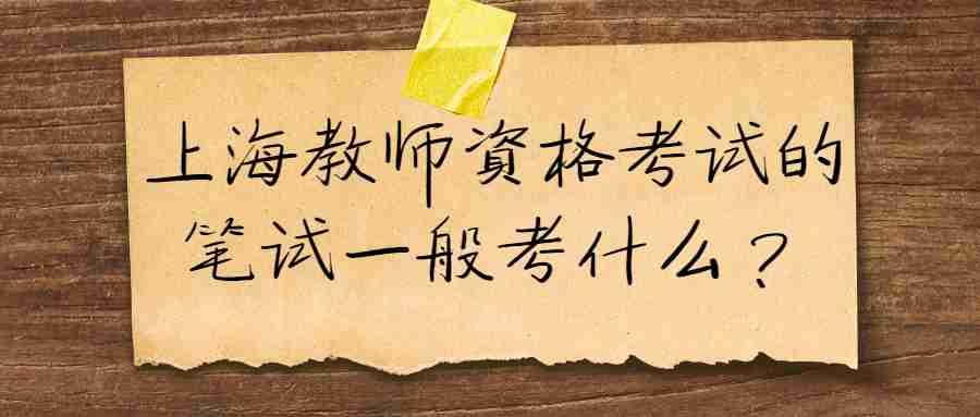 上海教師資格考試的筆試一般考什么？