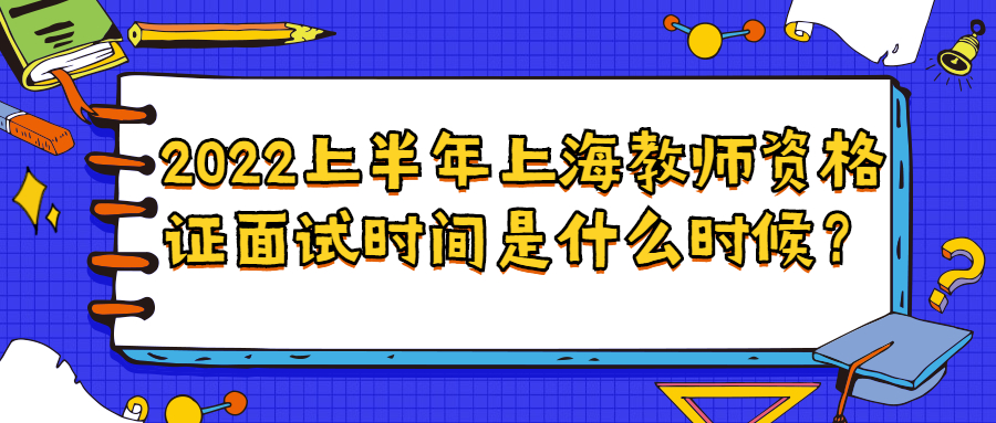 2022上半年上海教師資格證面試時間是什么時候？