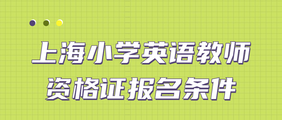 上海小學英語教師資格證報名條件是什么？