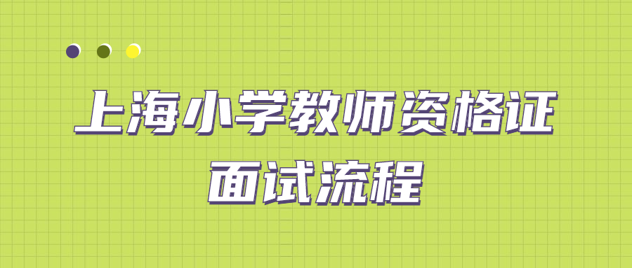 上海小學(xué)教師資格證面試流程是什么？