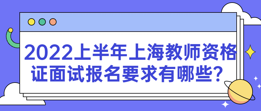 2022上半年上海教師資格證面試報(bào)名要求有哪些？