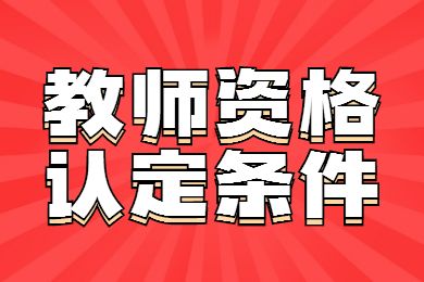 2022北京教師資格認(rèn)定需要滿足哪些條件？