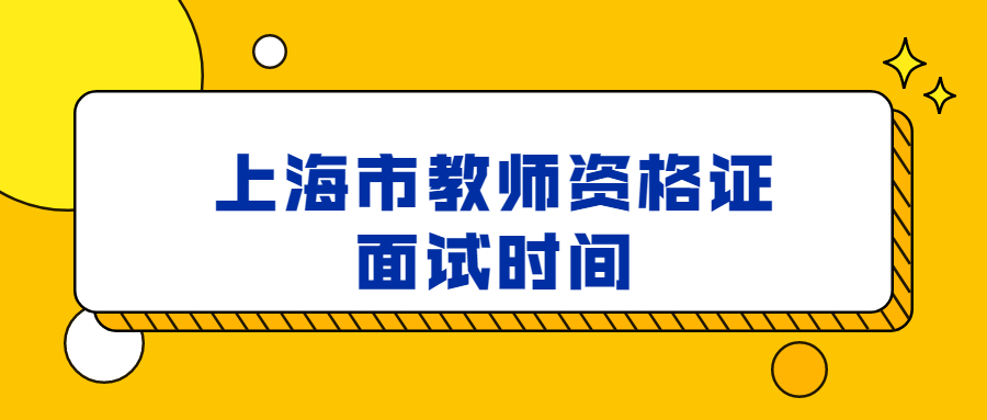 上海市教師資格證面試時間是什么時候？