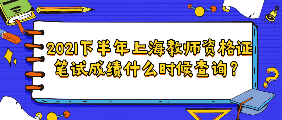 2021下半年上海教師資格證筆試成績什么時候查詢？