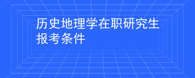 歷史地理學(xué)在職研究生報(bào)考條件