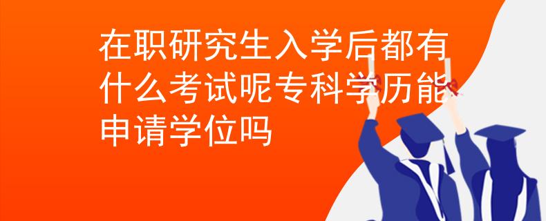 在職研究生入學(xué)后都有什么考試呢?？茖W(xué)歷能申請學(xué)位嗎