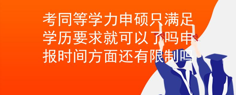 考同等學(xué)力申碩只滿足學(xué)歷要求就可以了嗎申報(bào)時(shí)間方面還有限制嗎