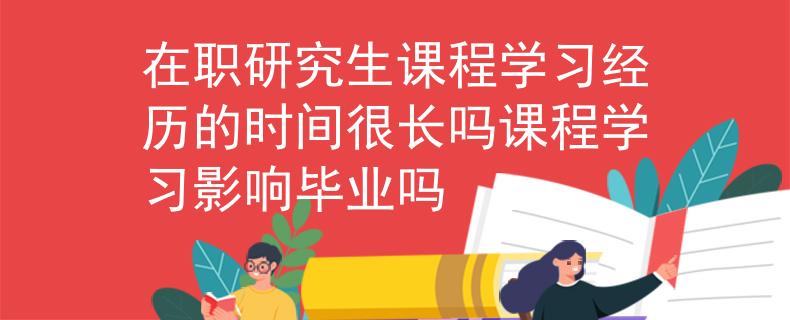 在職研究生課程學(xué)習(xí)經(jīng)歷的時(shí)間很長嗎課程學(xué)習(xí)影響畢業(yè)嗎