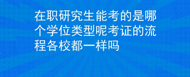 在職研究生能考的是哪個(gè)學(xué)位類型呢考證的流程各校都一樣嗎