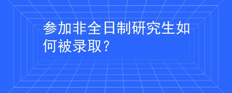參加非全日制研究生如何被錄??？