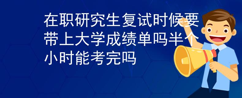 在職研究生復(fù)試時(shí)候要帶上大學(xué)成績(jī)單嗎半個(gè)小時(shí)能考完嗎