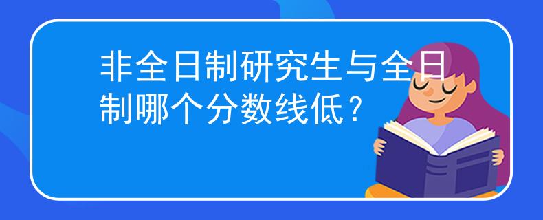非全日制研究生與全日制哪個(gè)分?jǐn)?shù)線低？
