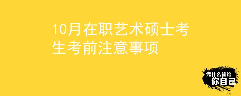10月在職藝術(shù)碩士考生考前注意事項(xiàng)