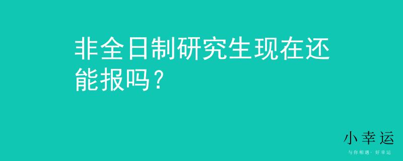 非全日制研究生現(xiàn)在還能報(bào)嗎？