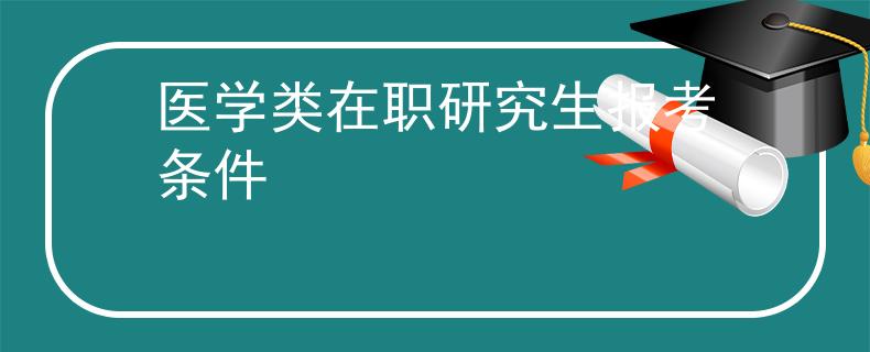 醫(yī)學(xué)類在職研究生報(bào)考條件