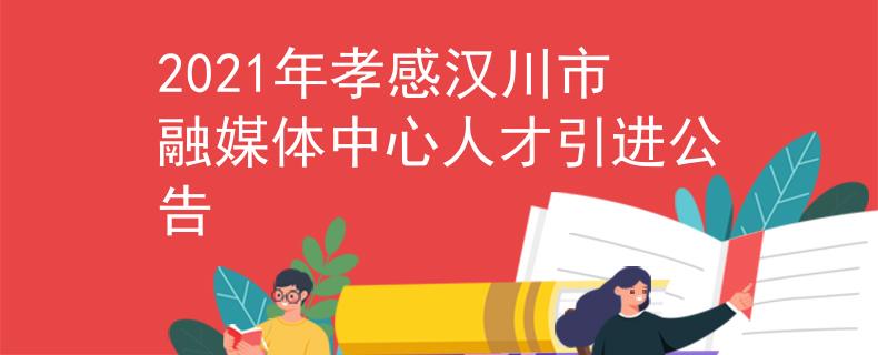 2021年孝感漢川市融媒體中心人才引進(jìn)公告