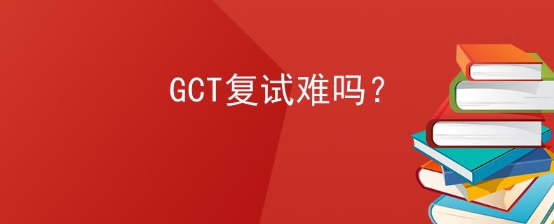 GCT復(fù)試難嗎？
