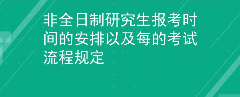 非全日制研究生報(bào)考時(shí)間的安排以及每的考試流程規(guī)定