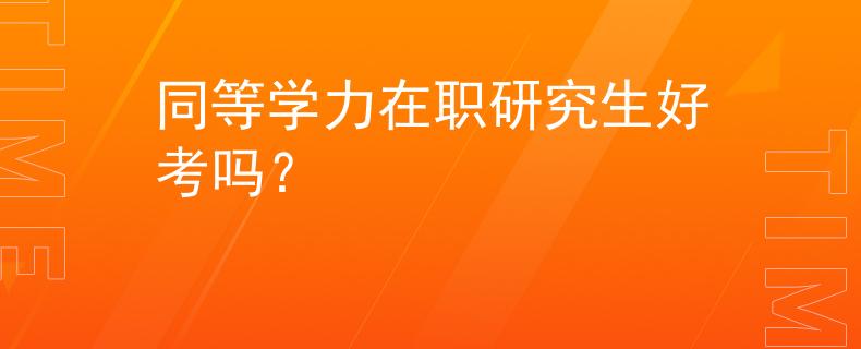 同等學(xué)力在職研究生好考嗎？