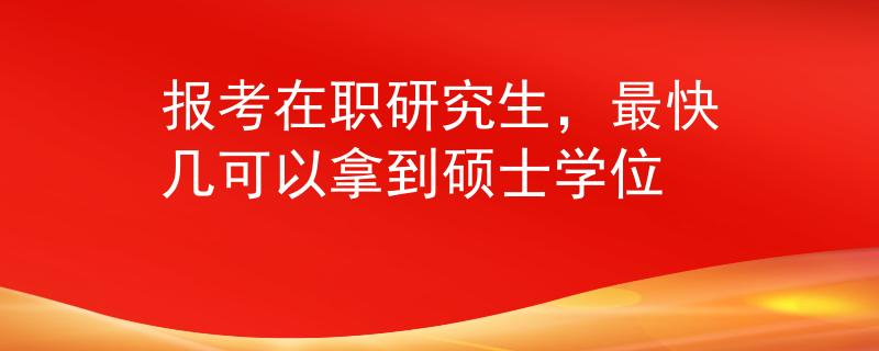 報考在職研究生，最快幾可以拿到碩士學(xué)位