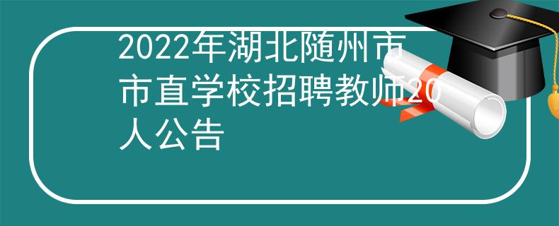 2022年湖北隨州市市直學校招聘教師20人公告