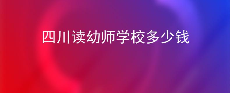 四川讀幼師學(xué)校多少錢
