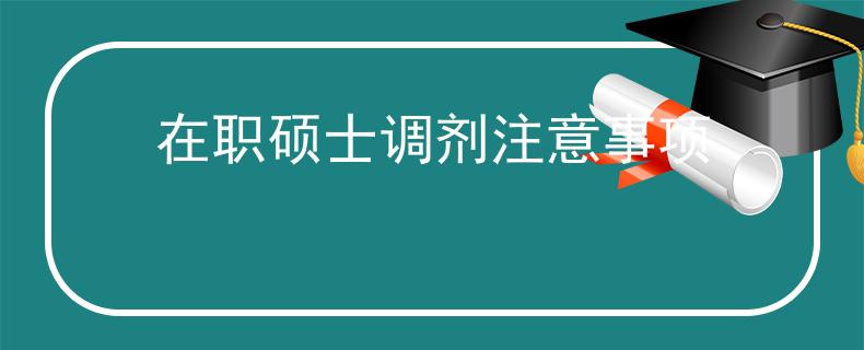在職碩士調(diào)劑注意事項