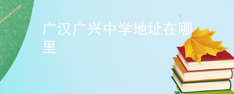 廣漢廣興中學(xué)地址在哪里