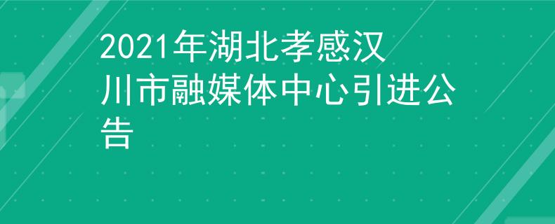 2021年湖北孝感漢川市融媒體中心引進公告