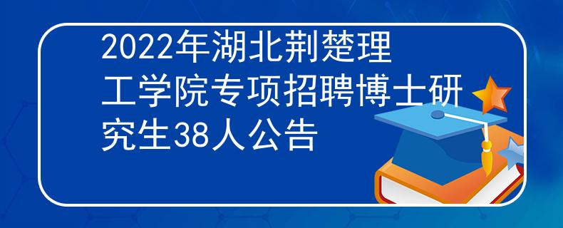 2022年湖北荊楚理工學院專項招聘博士研究生38人公告