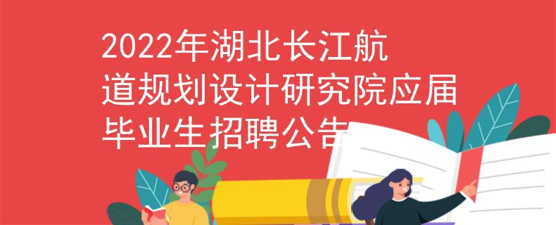 2022年湖北長江航道規(guī)劃設(shè)計研究院應(yīng)屆畢業(yè)生招聘公告